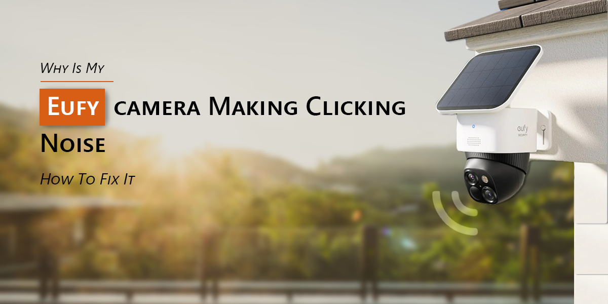 Why Is My Eufy Camera Making Clicking Noise?: How To Fix It.